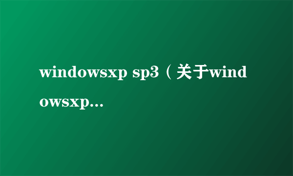 windowsxp sp3（关于windowsxp sp3的介绍）