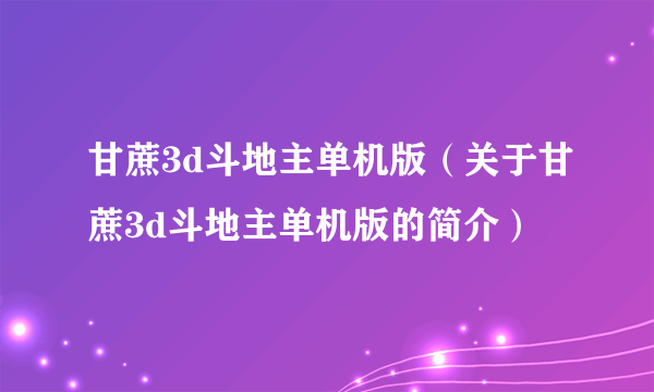 甘蔗3d斗地主单机版（关于甘蔗3d斗地主单机版的简介）