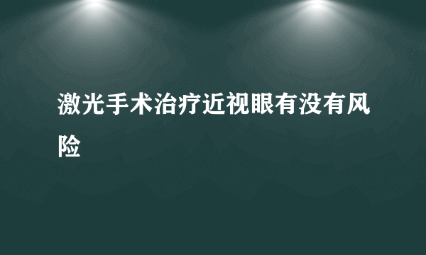 激光手术治疗近视眼有没有风险