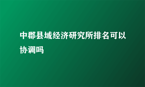 中郡县域经济研究所排名可以协调吗