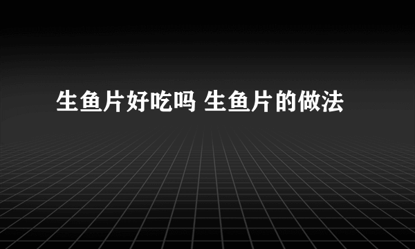 生鱼片好吃吗 生鱼片的做法