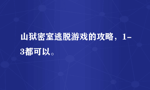 山狱密室逃脱游戏的攻略，1-3都可以。