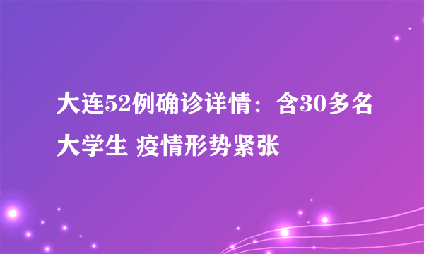 大连52例确诊详情：含30多名大学生 疫情形势紧张