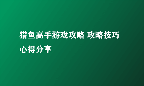 猎鱼高手游戏攻略 攻略技巧心得分享