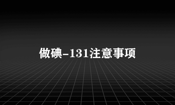 做碘-131注意事项