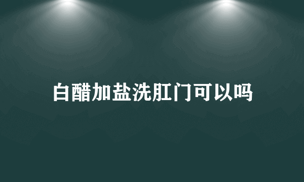 白醋加盐洗肛门可以吗