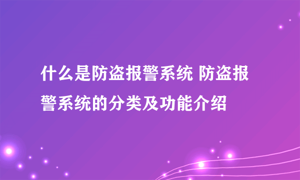 什么是防盗报警系统 防盗报警系统的分类及功能介绍