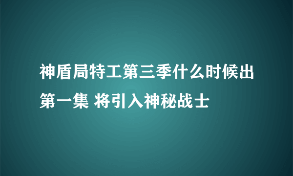 神盾局特工第三季什么时候出第一集 将引入神秘战士