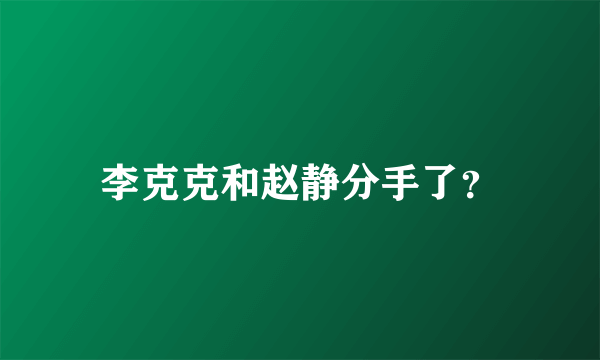 李克克和赵静分手了？