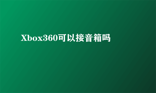 Xbox360可以接音箱吗