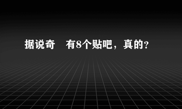 据说奇犽有8个贴吧，真的？