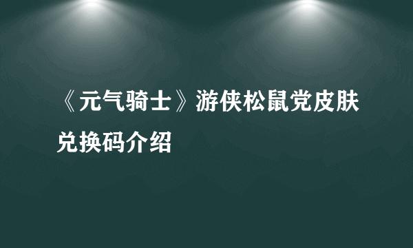 《元气骑士》游侠松鼠党皮肤兑换码介绍