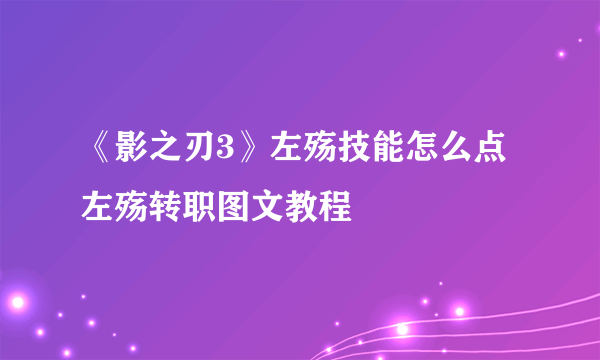 《影之刃3》左殇技能怎么点 左殇转职图文教程