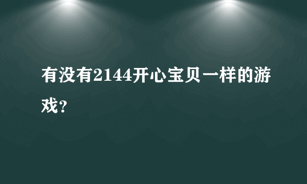 有没有2144开心宝贝一样的游戏？