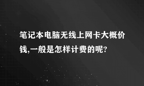 笔记本电脑无线上网卡大概价钱,一般是怎样计费的呢?