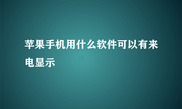 苹果手机用什么软件可以有来电显示