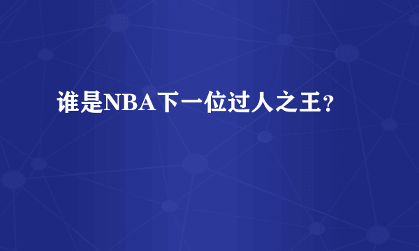 谁是NBA下一位过人之王？