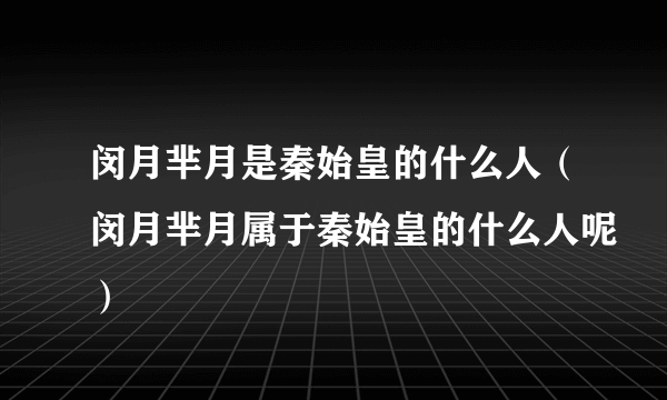 闵月芈月是秦始皇的什么人（闵月芈月属于秦始皇的什么人呢）