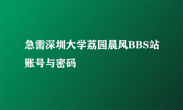 急需深圳大学荔园晨风BBS站账号与密码