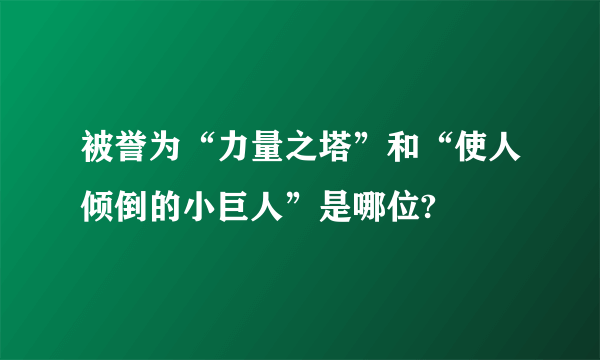 被誉为“力量之塔”和“使人倾倒的小巨人”是哪位?