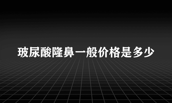 玻尿酸隆鼻一般价格是多少