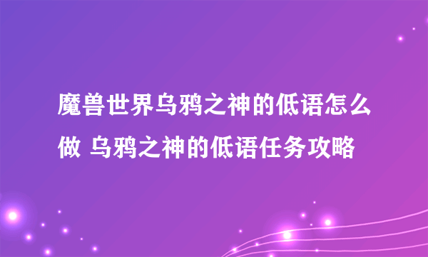 魔兽世界乌鸦之神的低语怎么做 乌鸦之神的低语任务攻略