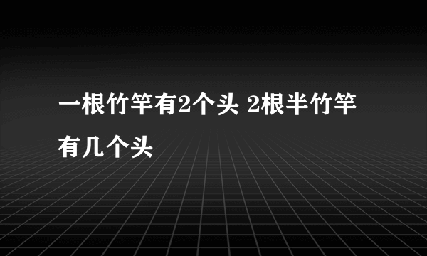 一根竹竿有2个头 2根半竹竿有几个头