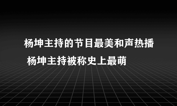 杨坤主持的节目最美和声热播 杨坤主持被称史上最萌