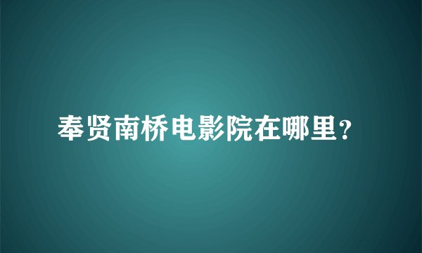 奉贤南桥电影院在哪里？