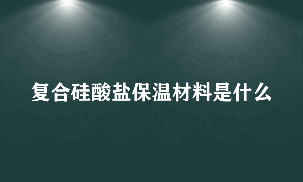 复合硅酸盐保温材料是什么