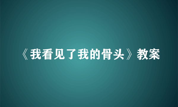 《我看见了我的骨头》教案