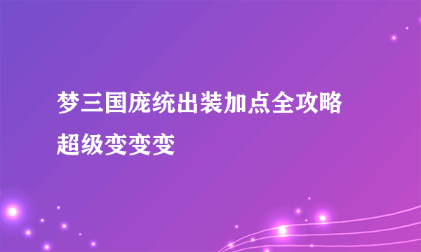 梦三国庞统出装加点全攻略 超级变变变