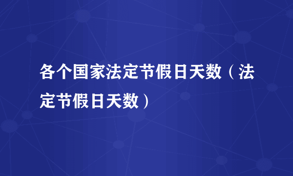 各个国家法定节假日天数（法定节假日天数）