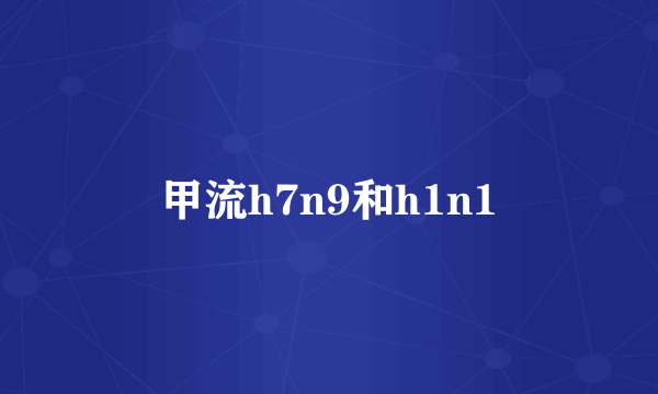 甲流h7n9和h1n1