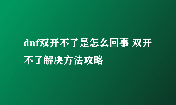 dnf双开不了是怎么回事 双开不了解决方法攻略