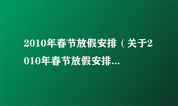 2010年春节放假安排（关于2010年春节放假安排的简介）