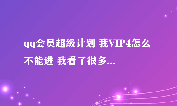 qq会员超级计划 我VIP4怎么不能进 我看了很多网上的。他们说是天数不够得再续费一个月。