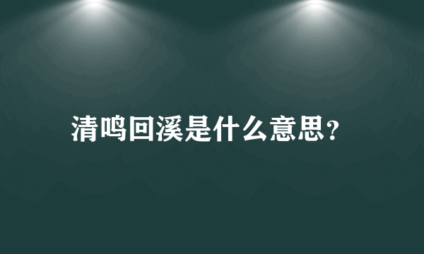 清鸣回溪是什么意思？