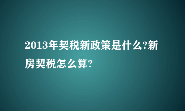 2013年契税新政策是什么?新房契税怎么算?