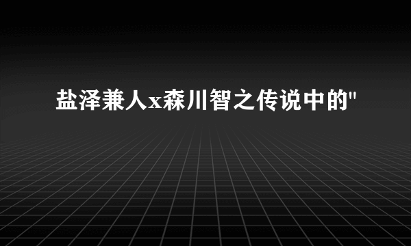 盐泽兼人x森川智之传说中的