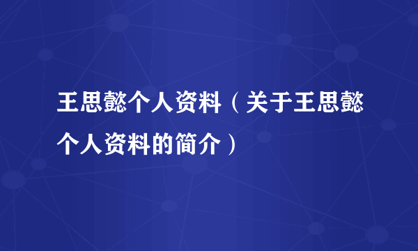 王思懿个人资料（关于王思懿个人资料的简介）