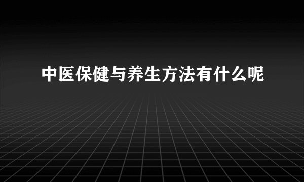 中医保健与养生方法有什么呢