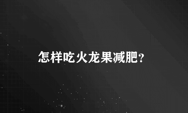 怎样吃火龙果减肥？