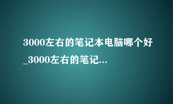 3000左右的笔记本电脑哪个好_3000左右的笔记本电脑推荐