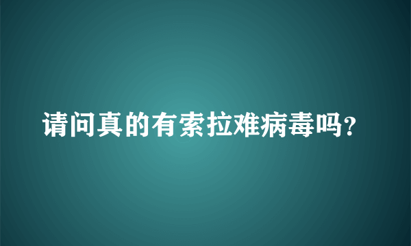 请问真的有索拉难病毒吗？