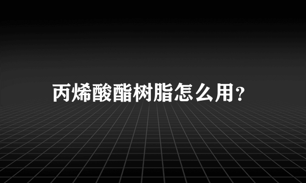 丙烯酸酯树脂怎么用？