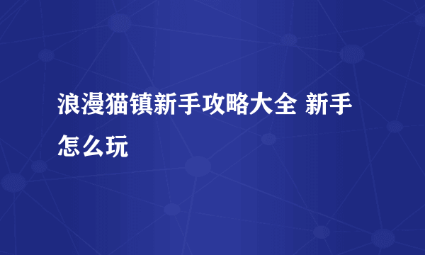 浪漫猫镇新手攻略大全 新手怎么玩