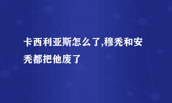 卡西利亚斯怎么了,穆秃和安秃都把他废了﹖