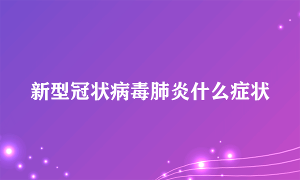 新型冠状病毒肺炎什么症状