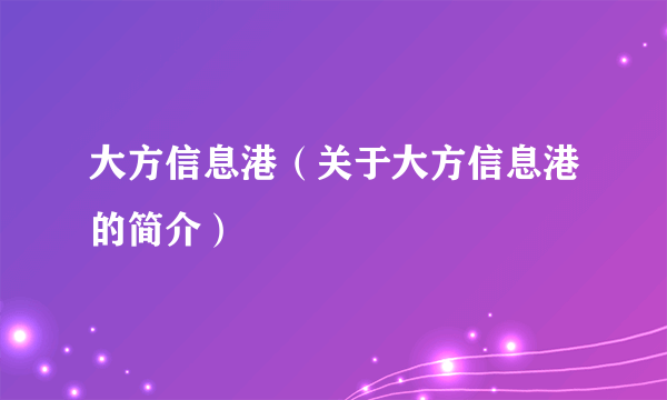 大方信息港（关于大方信息港的简介）